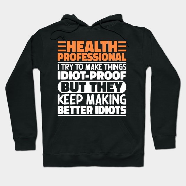 Health Professional I Try To Make Things Idiot Proof But They Keep Making Better Idiots Hoodie by The Design Hup